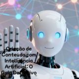 Criação de Conteúdo com Inteligência Artificial: O Guia Definitivo 🤖
